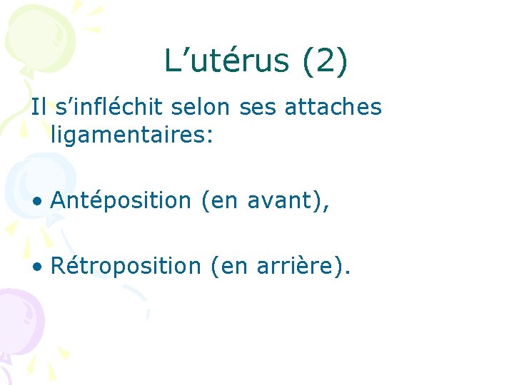 L’utérus (2) Il s’infléchit selon ses attaches ligamentaires: • Antéposition (en avant), • Rétroposition