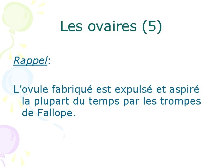 Les ovaires (5) Rappel: L’ovule fabriqué est expulsé et aspiré la plupart du temps