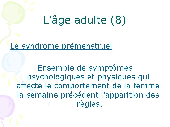 L’âge adulte (8) Le syndrome prémenstruel Ensemble de symptômes psychologiques et physiques qui affecte