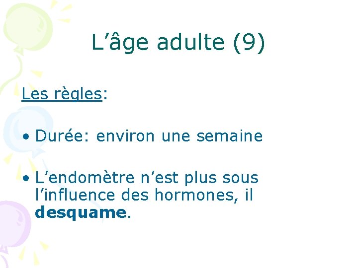 L’âge adulte (9) Les règles: • Durée: environ une semaine • L’endomètre n’est plus