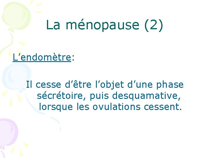 La ménopause (2) L’endomètre: Il cesse d’être l’objet d’une phase sécrétoire, puis desquamative, lorsque