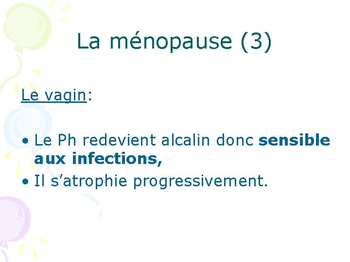 La ménopause (3) Le vagin: • Le Ph redevient alcalin donc sensible aux infections,