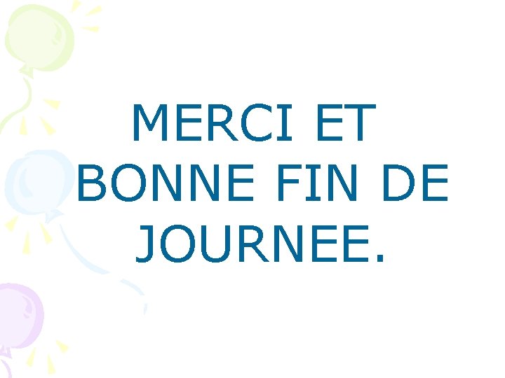 MERCI ET BONNE FIN DE JOURNEE. 