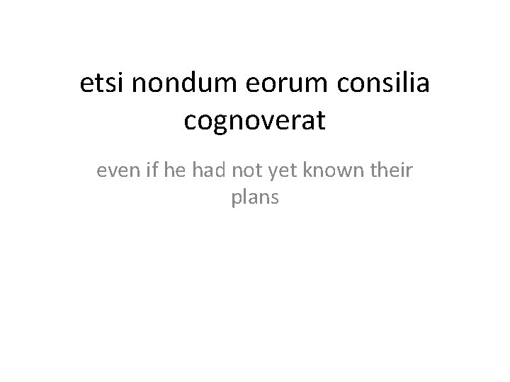 etsi nondum eorum consilia cognoverat even if he had not yet known their plans