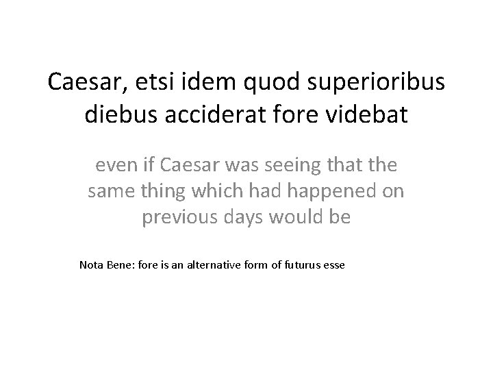 Caesar, etsi idem quod superioribus diebus acciderat fore videbat even if Caesar was seeing
