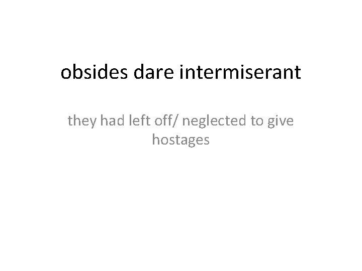 obsides dare intermiserant they had left off/ neglected to give hostages 