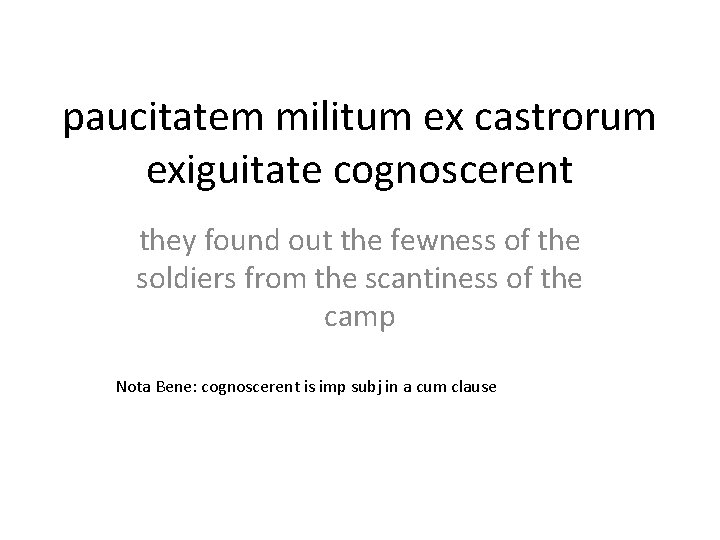 paucitatem militum ex castrorum exiguitate cognoscerent they found out the fewness of the soldiers