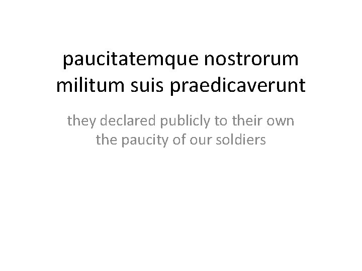 paucitatemque nostrorum militum suis praedicaverunt they declared publicly to their own the paucity of
