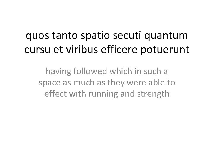 quos tanto spatio secuti quantum cursu et viribus efficere potuerunt having followed which in