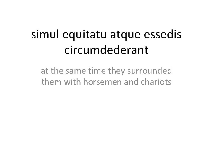 simul equitatu atque essedis circumdederant at the same time they surrounded them with horsemen