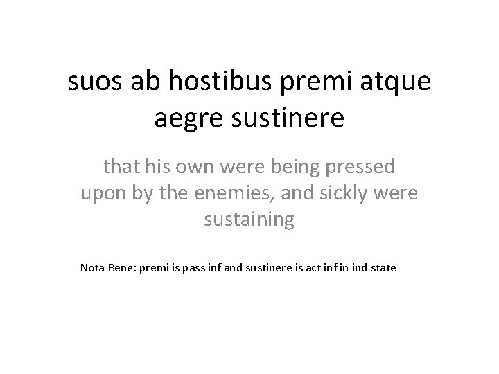 suos ab hostibus premi atque aegre sustinere that his own were being pressed upon