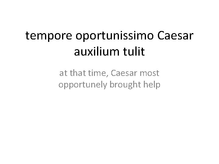 tempore oportunissimo Caesar auxilium tulit at that time, Caesar most opportunely brought help 