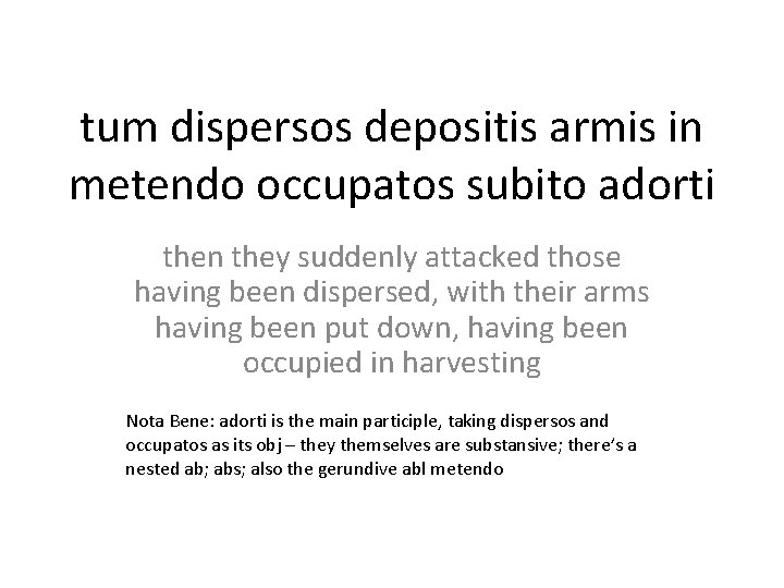 tum dispersos depositis armis in metendo occupatos subito adorti then they suddenly attacked those