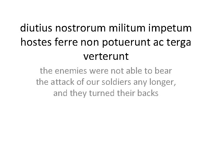diutius nostrorum militum impetum hostes ferre non potuerunt ac terga verterunt the enemies were