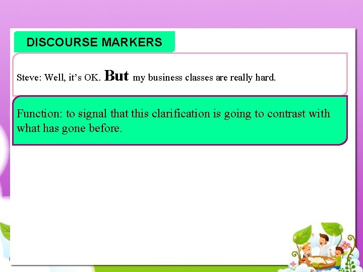 DISCOURSE MARKERS Steve: Well, it’s OK. But my business classes are really hard. Function: