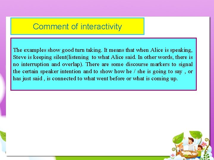 Comment of interactivity The examples show good turn taking. It means that when Alice