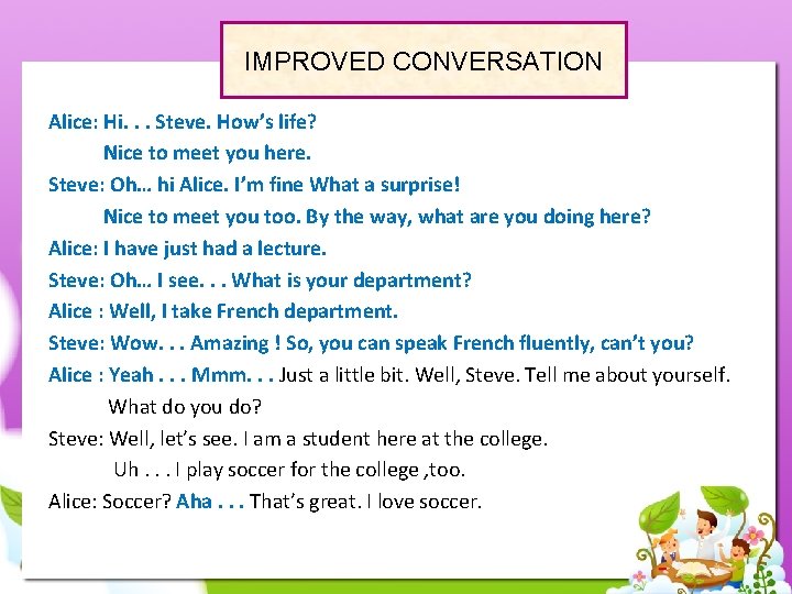 IMPROVED CONVERSATION Alice: Hi. . . Steve. How’s life? Nice to meet you here.