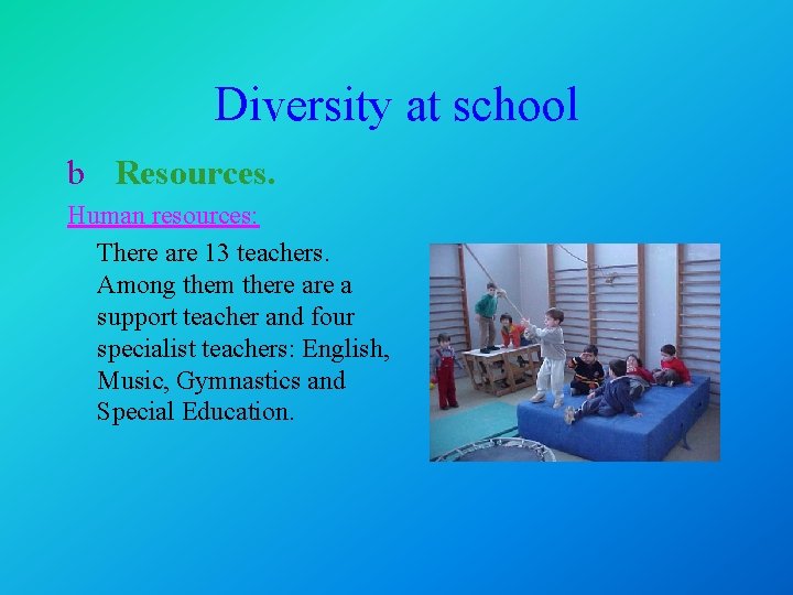 Diversity at school b Resources. Human resources: There are 13 teachers. Among them there