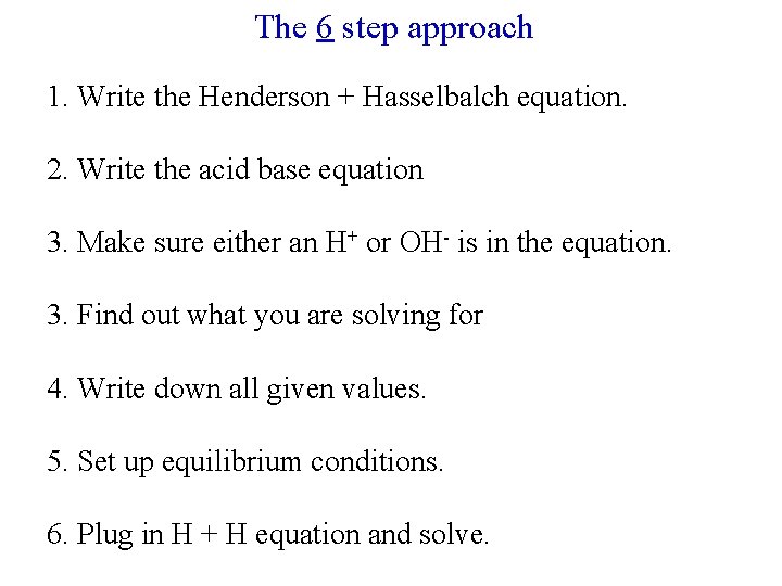 The 6 step approach 1. Write the Henderson + Hasselbalch equation. 2. Write the