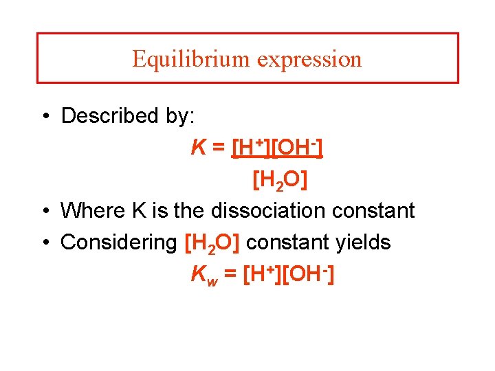 Equilibrium expression • Described by: K = [H+][OH-] [H 2 O] • Where K