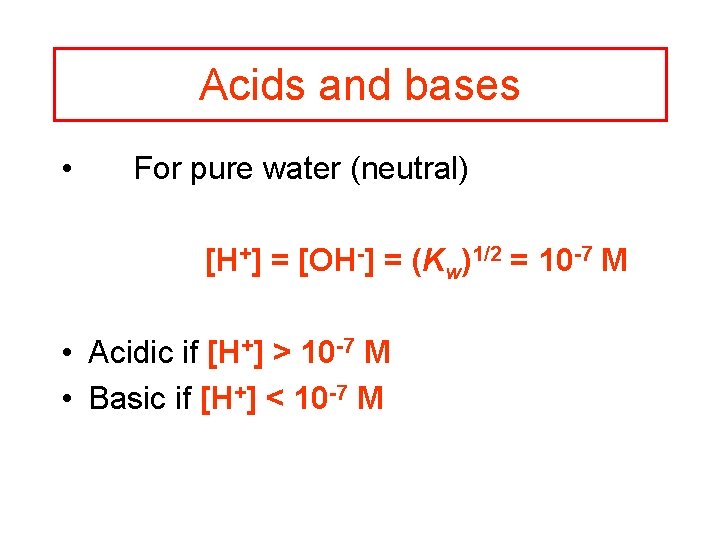 Acids and bases • For pure water (neutral) [H+] = [OH-] = (Kw)1/2 =
