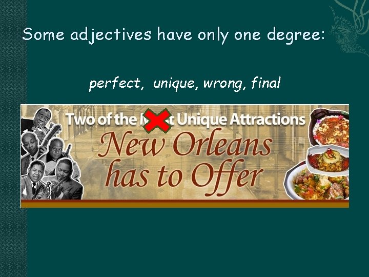 Some adjectives have only one degree: perfect, unique, wrong, final 