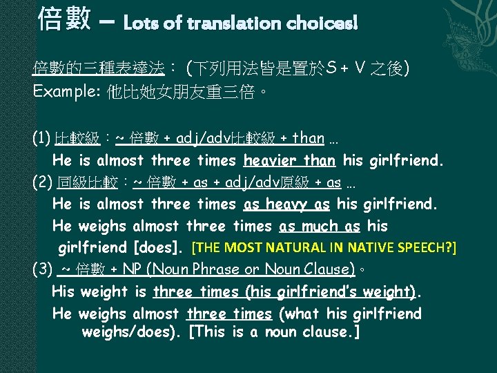 倍數 – Lots of translation choices! 倍數的三種表達法： (下列用法皆是置於S + V 之後) Example: 他比她女朋友重三倍。 (1)