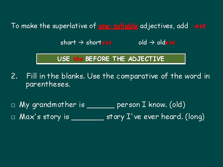 To make the superlative of one-syllable adjectives, add -est shortest oldest USE the BEFORE