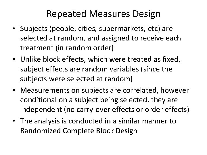 Repeated Measures Design • Subjects (people, cities, supermarkets, etc) are selected at random, and