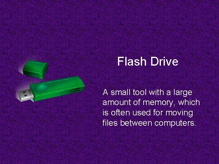 Flash Drive A small tool with a large amount of memory, which is often