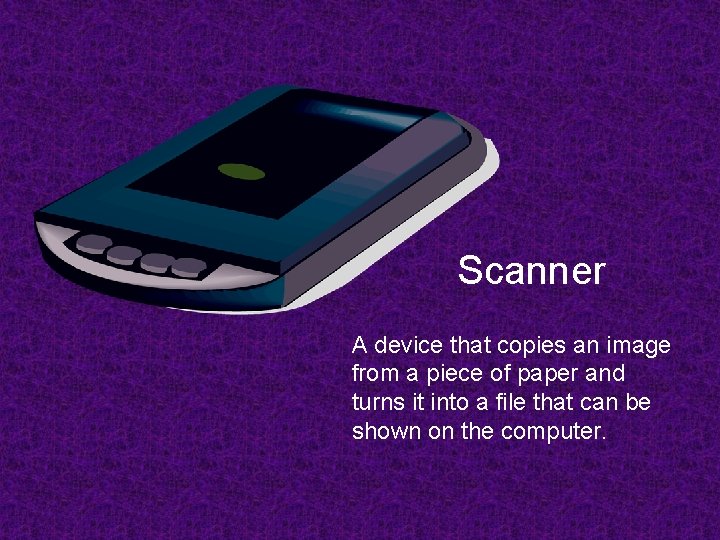 Scanner A device that copies an image from a piece of paper and turns