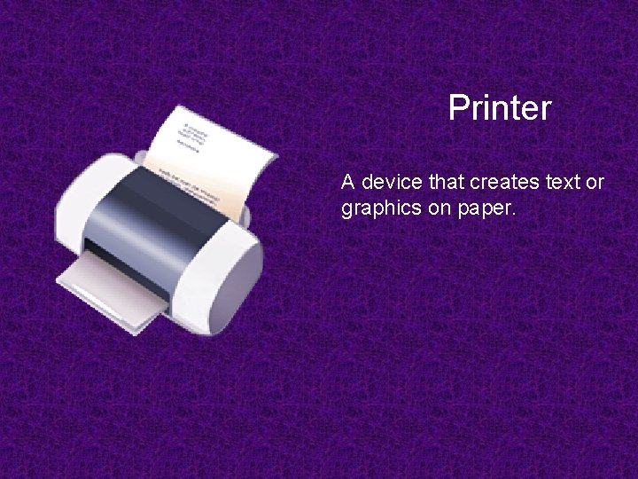 Printer A device that creates text or graphics on paper. 
