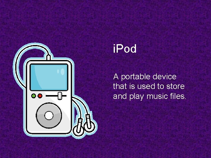 i. Pod A portable device that is used to store and play music files.