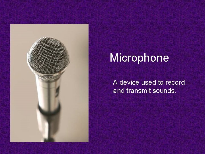 Microphone A device used to record and transmit sounds. 