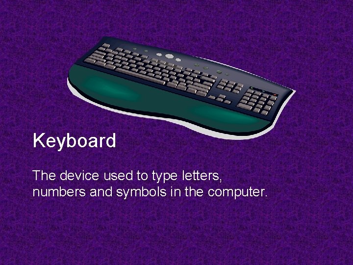 Keyboard The device used to type letters, numbers and symbols in the computer. 