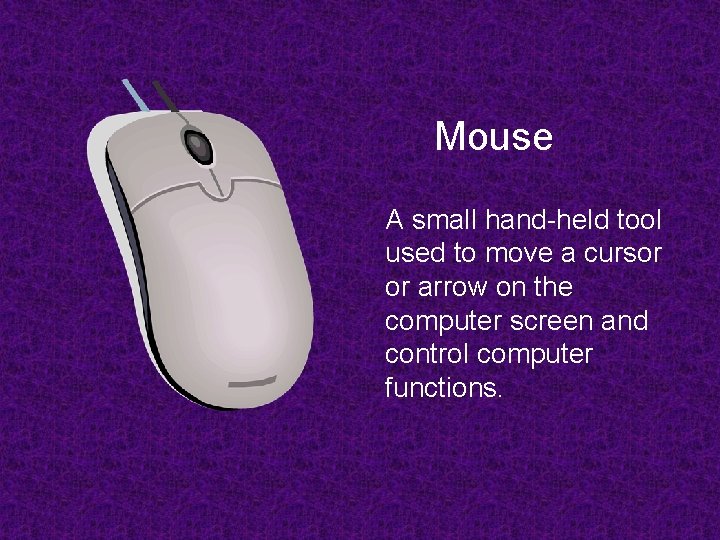 Mouse A small hand-held tool used to move a cursor or arrow on the