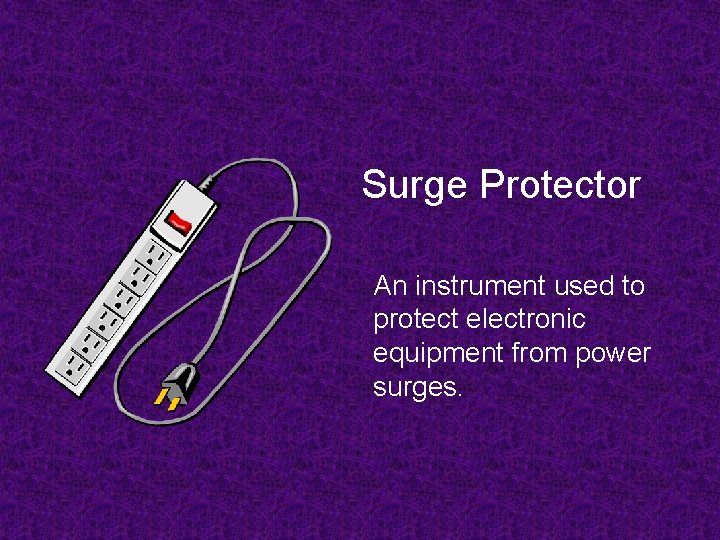 Surge Protector An instrument used to protect electronic equipment from power surges. 