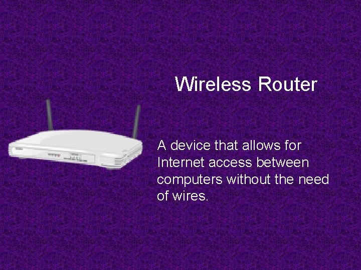 Wireless Router A device that allows for Internet access between computers without the need