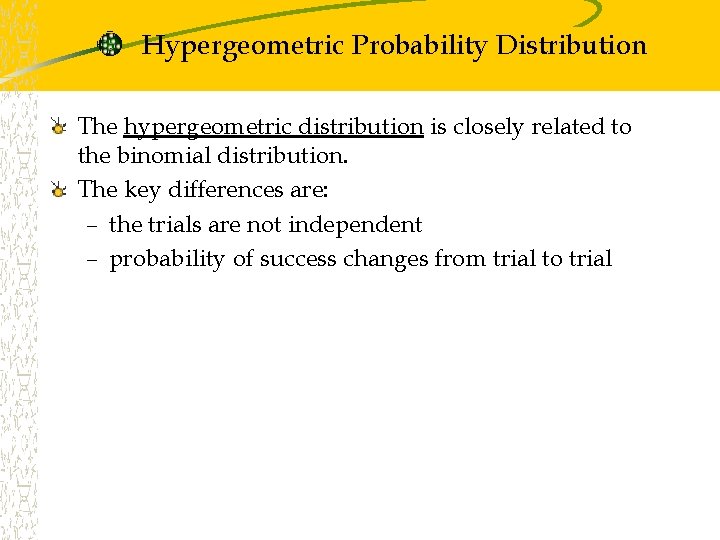 Hypergeometric Probability Distribution The hypergeometric distribution is closely related to the binomial distribution. The