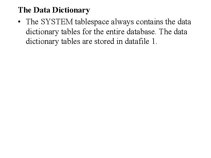 The Data Dictionary • The SYSTEM tablespace always contains the data dictionary tables for The Data Dictionary • The SYSTEM tablespace always contains the data dictionary tables for