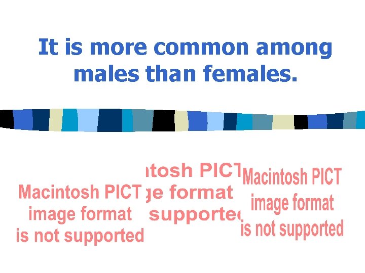 It is more common among males than females. 