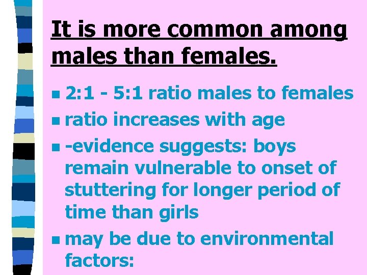 It is more common among males than females. 2: 1 - 5: 1 ratio