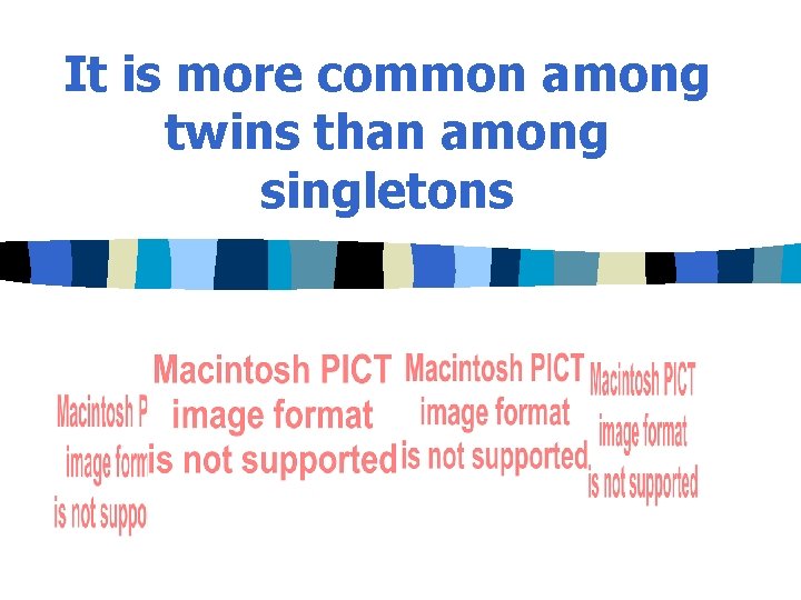 It is more common among twins than among singletons 