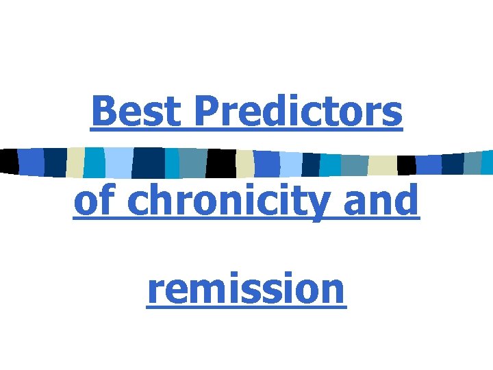 Best Predictors of chronicity and remission 