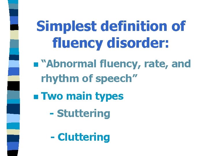 Simplest definition of fluency disorder: n n “Abnormal fluency, rate, and rhythm of speech”