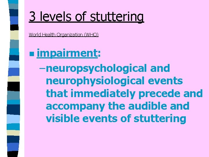 3 levels of stuttering World Health Organization (WHO) n impairment: – neuropsychological and neurophysiological