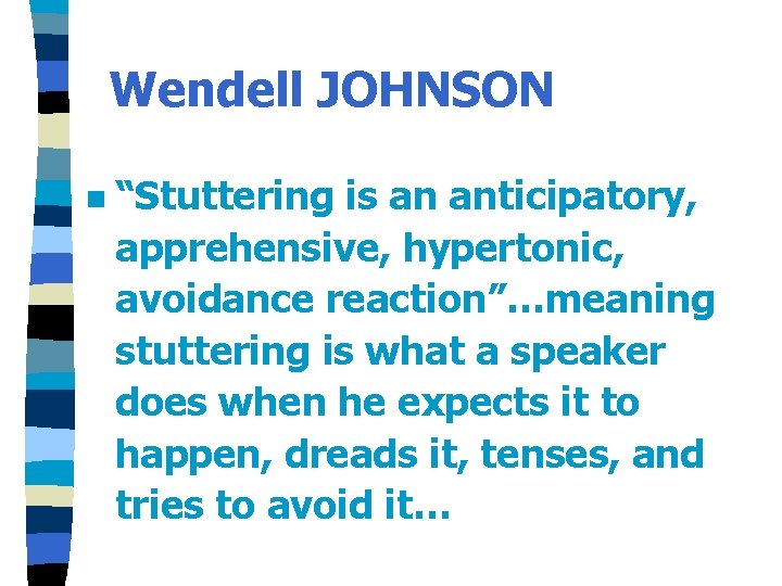 Wendell JOHNSON n “Stuttering is an anticipatory, apprehensive, hypertonic, avoidance reaction”…meaning stuttering is what