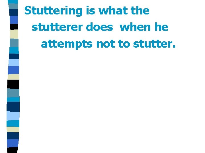 Stuttering is what the stutterer does when he attempts not to stutter. 
