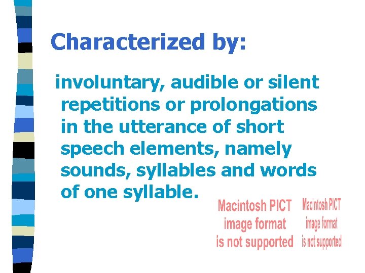 Characterized by: involuntary, audible or silent repetitions or prolongations in the utterance of short