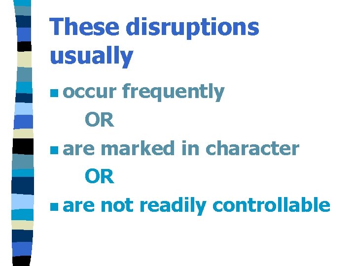 These disruptions usually n occur frequently OR n are marked in character OR n